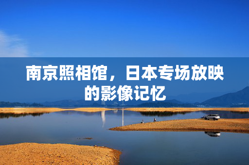 南京照相馆，日本专场放映的影像记忆