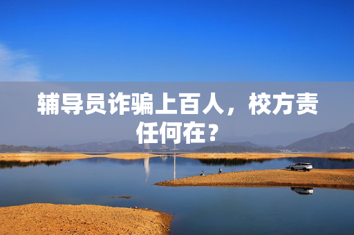 辅导员诈骗上百人，校方责任何在？