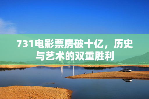 731电影票房破十亿，历史与艺术的双重胜利