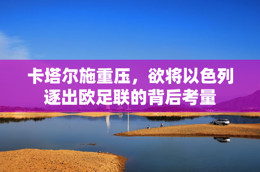 卡塔尔施重压，欲将以色列逐出欧足联的背后考量