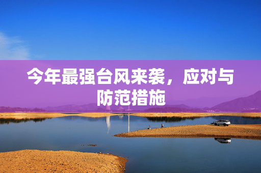 今年最强台风来袭，应对与防范措施