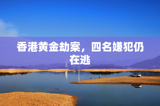 香港黄金劫案，四名嫌犯仍在逃
