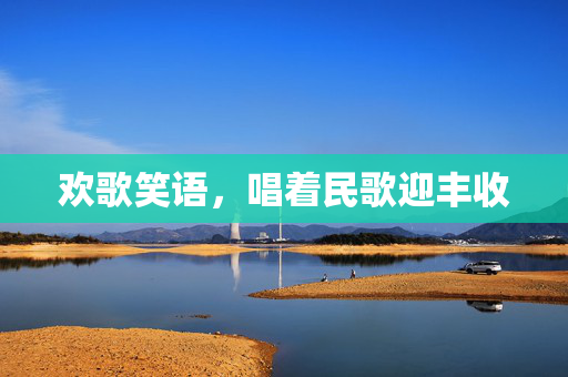 欢歌笑语，唱着民歌迎丰收