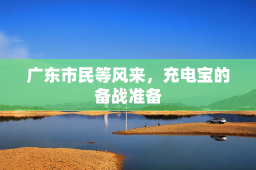 广东市民等风来，充电宝的备战准备
