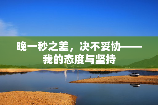 晚一秒之差，决不妥协——我的态度与坚持