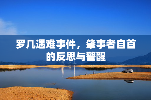 罗几遇难事件，肇事者自首的反思与警醒