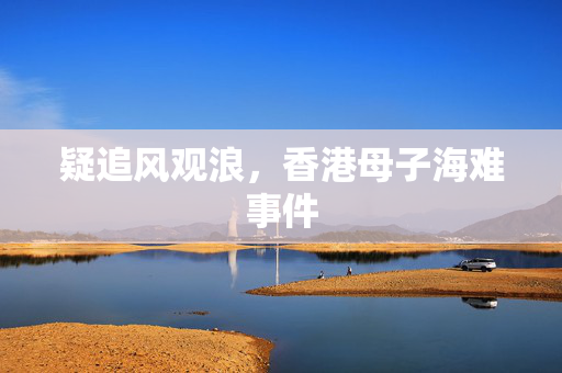 疑追风观浪，香港母子海难事件