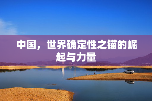 中国，世界确定性之锚的崛起与力量