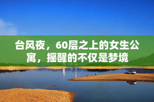 台风夜，60层之上的女生公寓，摇醒的不仅是梦境