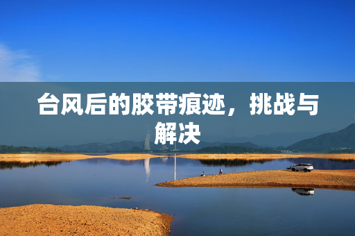 台风后的胶带痕迹，挑战与解决
