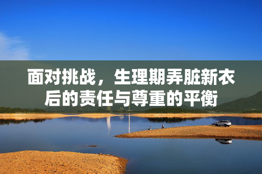 面对挑战，生理期弄脏新衣后的责任与尊重的平衡