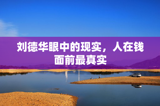 刘德华眼中的现实，人在钱面前最真实