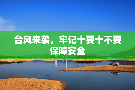 台风来袭，牢记十要十不要保障安全