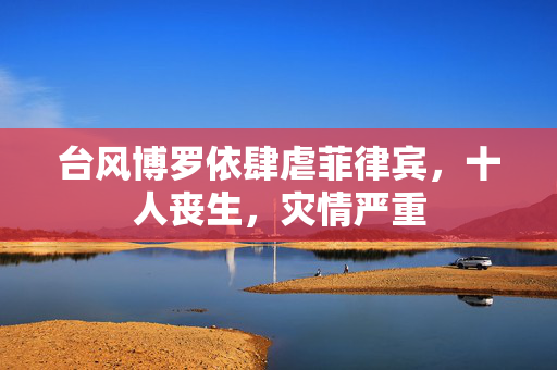 台风博罗依肆虐菲律宾，十人丧生，灾情严重