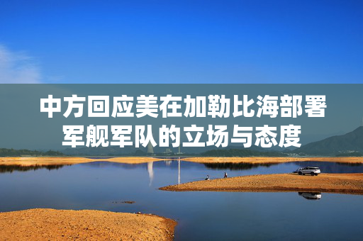 中方回应美在加勒比海部署军舰军队的立场与态度