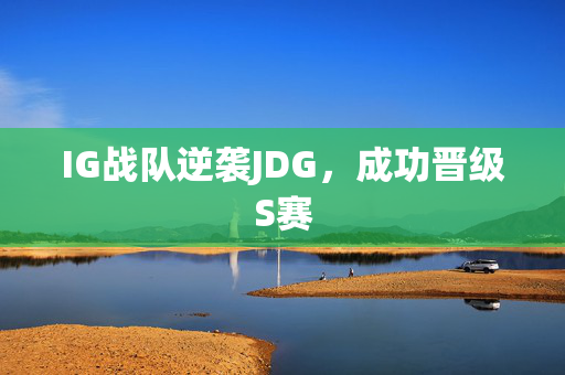 IG战队逆袭JDG，成功晋级S赛