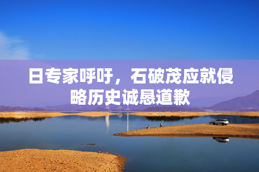 日专家呼吁，石破茂应就侵略历史诚恳道歉