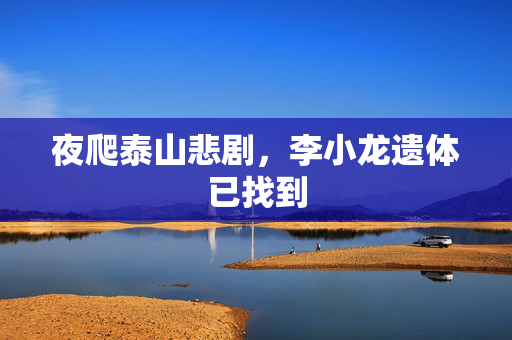 夜爬泰山悲剧，李小龙遗体已找到