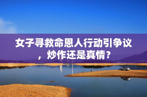 女子寻救命恩人行动引争议，炒作还是真情？