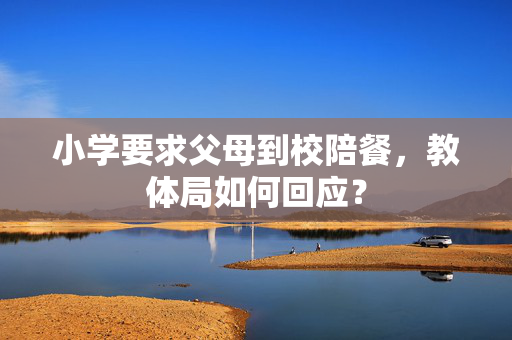 小学要求父母到校陪餐，教体局如何回应？