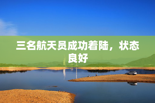 三名航天员成功着陆，状态良好
