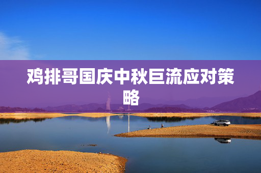 鸡排哥国庆中秋巨流应对策略