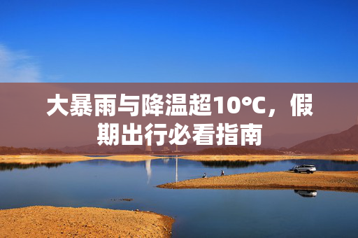 大暴雨与降温超10℃，假期出行必看指南