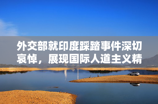 外交部就印度踩踏事件深切哀悼，展现国际人道主义精神
