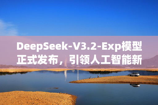 DeepSeek-V3.2-Exp模型正式发布，引领人工智能新篇章