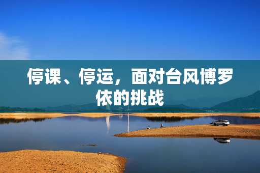 停课、停运，面对台风博罗依的挑战