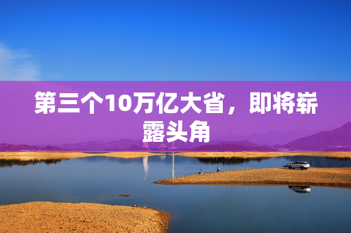 第三个10万亿大省，即将崭露头角