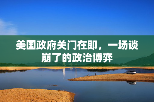 美国政府关门在即，一场谈崩了的政治博弈