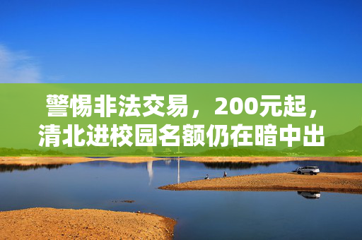 警惕非法交易，200元起，清北进校园名额仍在暗中出售
