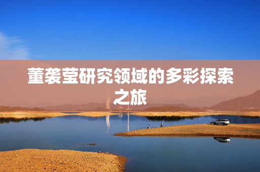 董袭莹研究领域的多彩探索之旅