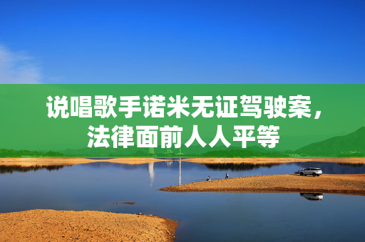说唱歌手诺米无证驾驶案，法律面前人人平等
