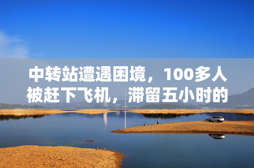 中转站遭遇困境，100多人被赶下飞机，滞留五小时的无奈经历