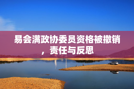 易会满政协委员资格被撤销，责任与反思