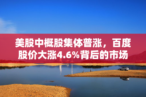 美股中概股集体普涨，百度股价大涨4.6%背后的市场分析
