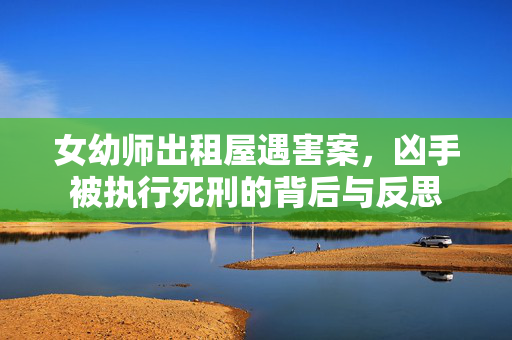 女幼师出租屋遇害案，凶手被执行死刑的背后与反思