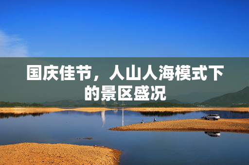 国庆佳节，人山人海模式下的景区盛况