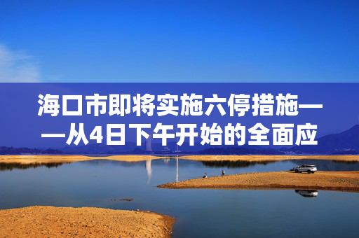 海口市即将实施六停措施——从4日下午开始的全面应对策略