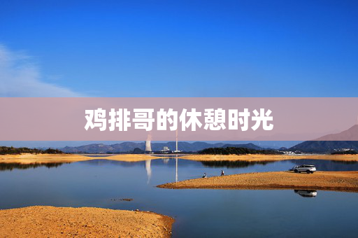 鸡排哥的休憩时光