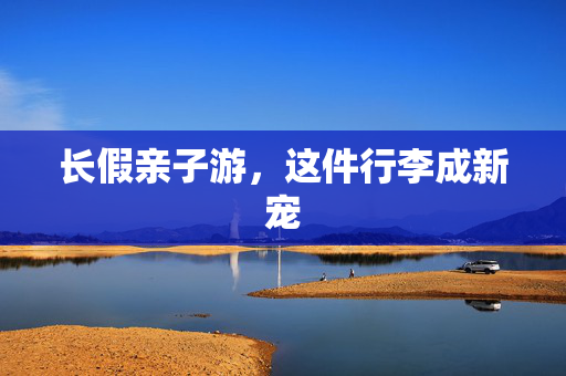 长假亲子游，这件行李成新宠