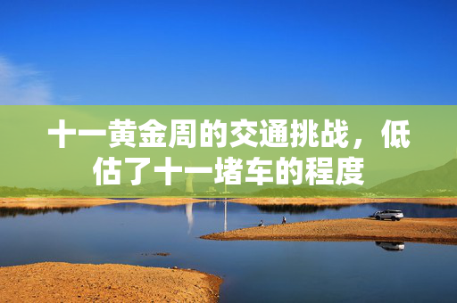 十一黄金周的交通挑战，低估了十一堵车的程度