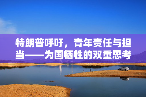 特朗普呼吁，青年责任与担当——为国牺牲的双重思考