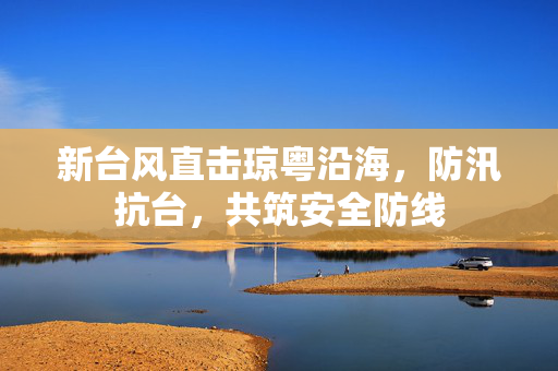 新台风直击琼粤沿海，防汛抗台，共筑安全防线