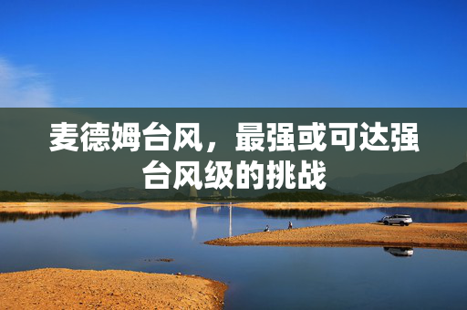 麦德姆台风，最强或可达强台风级的挑战
