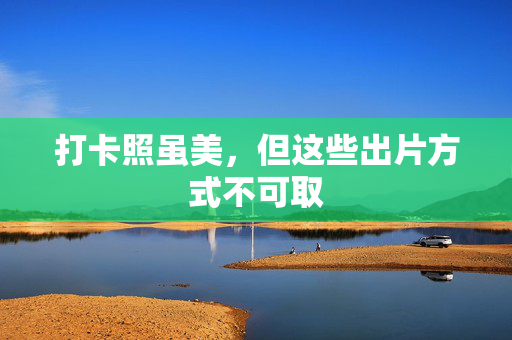 打卡照虽美，但这些出片方式不可取