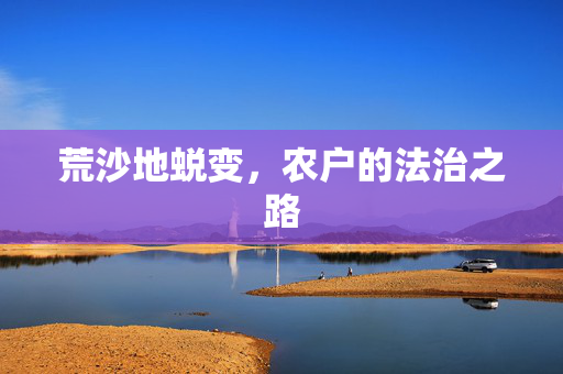 荒沙地蜕变，农户的法治之路