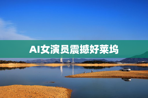 AI女演员震撼好莱坞